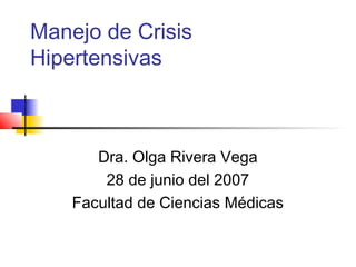 Manejo de Crisis
Hipertensivas
Dra. Olga Rivera Vega
28 de junio del 2007
Facultad de Ciencias Médicas
 