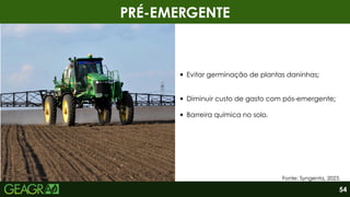 PRÉ-EMERGENTE
Evitar germinação de plantas daninhas;
Diminuir custo de gasto com pós-emergente;
Barreira química no solo.
Fonte: Syngenta, 2023.
54
 