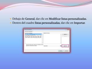  Debajo de General, dar clic en Modificar listas personalizadas.
 Dentro del cuadro listas personalizadas, dar clic en Importar.

 