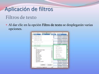 Aplicación de filtros
Filtros de texto
 Al dar clic en la opción Filtro de texto se desplegarán varias

opciones.

 