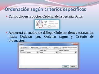 Ordenación según criterios específicos
 Dando clic en la opción Ordenar de la pestaña Datos

 Aparecerá el cuadro de diálogo Ordenar, donde estarán las

listas: Ordenar por, Ordenar según y Criterio de
ordenación.

 