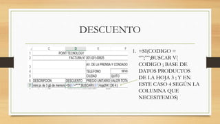 DESCUENTO
1. =SI(CODIGO =
“”;””;BUSCAR V(
CODIGO ; BASE DE
DATOS PRODUCTOS
DE LA HOJA 3 ; Y EN
ESTE CASO 4 SEGÚN LA
COLUMNA QUE
NECESITEMOS)
