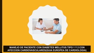 MANEJO DE PACIENTE CON DIABETES MELLITUS TIPO 1 Y 2 CON
AFECCION CARDIOVASCULARES(GUIA EUROPEA DE CARDIOLOGIA)
 