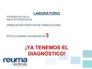 LABORATORIO
•FR POSITIVO 320 UI
•ANTICCP POSITIVO 60
•AMBOS ESTAN POSITIVOS DE FORMA ELEVADA
•
ESTO LE ASIGNA UN PUNTAJE DE 3
¡YA TENEMOS EL
DIAGNÓSTICO!
 