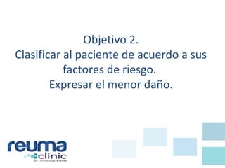 Objetivo 2.
Clasificar al paciente de acuerdo a sus
factores de riesgo.
Expresar el menor daño.
 