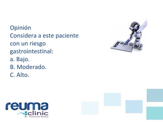 Opinión
Considera a este paciente
con un riesgo
gastrointestinal:
a. Bajo.
B. Moderado.
C. Alto.
 