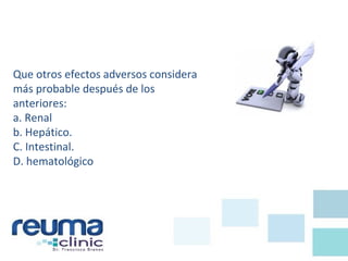 Que otros efectos adversos considera
más probable después de los
anteriores:
a. Renal
b. Hepático.
C. Intestinal.
D. hematológico
 