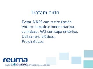 Tratamiento
Evitar AINES con recirculación
entero-hepática: Indometacina,
sulindaco, AAS con capa entérica.
Utilizar pro bióticos.
Pro cinéticos.
CLINICAL GASTROENTEROLOGY AND HEPATOLOGY 2012;10:1060–1061
 