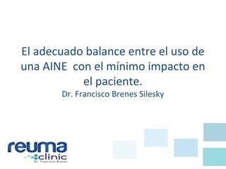El adecuado balance entre el uso de
una AINE con el mínimo impacto en
el paciente.
Dr. Francisco Brenes Silesky
 