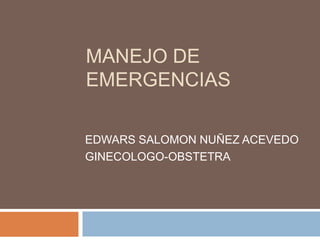 MANEJO DE 
EMERGENCIAS 
EDWARS SALOMON NUÑEZ ACEVEDO 
GINECOLOGO-OBSTETRA 
 