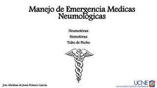 Manejo de Emergencia Medicas
Neumológicas
Neumotórax
Hemotórax
Tubo de Pecho
Jose Abrahan de Jesús Polanco Garcia
 