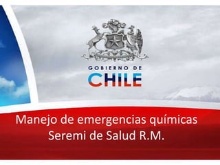 Manejo de emergencias químicas
Seremi de Salud R.M.
 