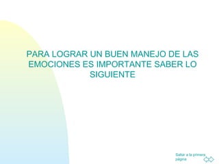 Saltar a la primera
página
PARA LOGRAR UN BUEN MANEJO DE LAS
EMOCIONES ES IMPORTANTE SABER LO
SIGUIENTE
 