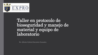 Taller en protocolo de
bioseguridad y manejo de
material y equipo de
laboratorio
Dr. Alfredo Gabriel Zavaleta Gonzalez
 