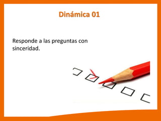 Responde a las preguntas con
sinceridad.
Dinámica 01
 