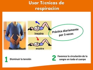 Usar Técnicas de
respiración
1 2
Disminuir la tensión
Favorece la circulación de la
sangre en todo el cuerpo
 