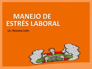 MANEJO DE
ESTRÉS LABORAL
Lic. Rossana León
 