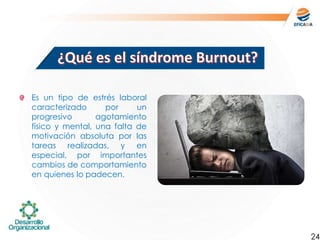 Es un tipo de estrés laboral
caracterizado por un
progresivo agotamiento
físico y mental, una falta de
motivación absoluta por las
tareas realizadas, y en
especial, por importantes
cambios de comportamiento
en quienes lo padecen.
24
 