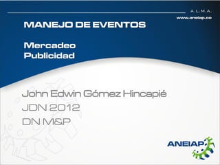 MANEJO DE EVENTOS

Mercadeo
Publicidad



John Edwin Gómez Hincapié
JDN 2012
DN M&P
 