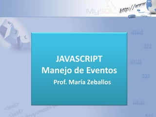 JAVASCRIPT
Manejo de Eventos
Prof. María Zeballos
 