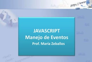 JAVASCRIPT
Manejo de Eventos
Prof. María Zeballos
 