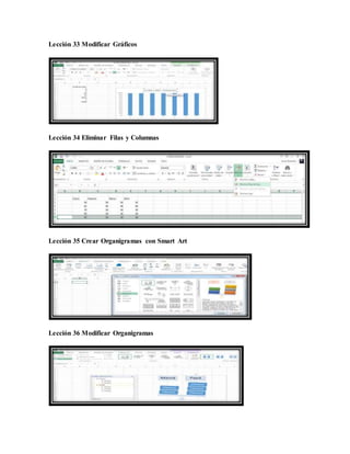 Lección 33 Modificar Gráficos
Lección 34 Eliminar Filas y Columnas
Lección 35 Crear Organigramas con Smart Art
Lección 36 Modificar Organigramas
 
