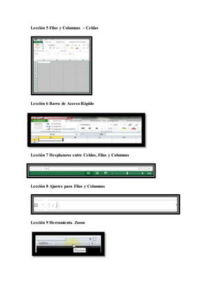 Lección 5 Filas y Columnas – Celdas
Lección 6 Barra de Acceso Rápido
Lección 7 Desplazarse entre Celdas, Filas y Columnas
Lección 8 Ajustes para Filas y Columnas
Lección 9 Herramienta Zoom
 
