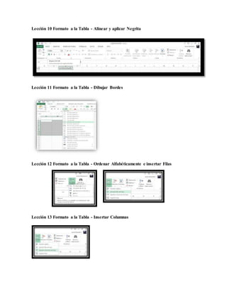 Lección 10 Formato a la Tabla - Alinear y aplicar Negrita
Lección 11 Formato a la Tabla - Dibujar Bordes
Lección 12 Formato a la Tabla - Ordenar Alfabéticamente e insertar Filas
Lección 13 Formato a la Tabla - Insertar Columnas
 
