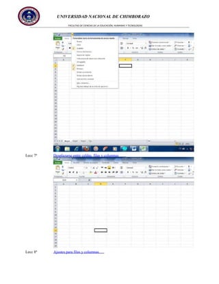 UNIVERSIDAD NACIONAL DE CHIMBORAZO
FACULTAD DE CIENCIAS DE LA EDUCACIÓN, HUMANAS Y TECNOLOGÍAS

Lecc 7ª

Desplazarse entre celdas, filas y columnas

Lecc 8ª

Ajustes para filas y columnas

 