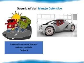 Seguridad Vial: Manejo Defensivo
Presentación de manejo defensivo
Anderson Lanchimba
Paralelo N
 