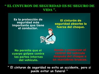 “  EL CINTURON DE SEGURIDAD ES SU SEGURO DE VIDA ”. “  El cinturon de seguridad no evita un accidente, pero si puede evitar un funeral “ 