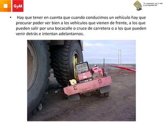 • Hay que tener en cuenta que cuando conducimos un vehículo hay que
procurar poder ver bien a los vehículos que vienen de frente, a los que
pueden salir por una bocacalle o cruce de carretera o a los que pueden
venir detrás e intentan adelantarnos.
 