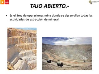 TAJO ABIERTO.-
• Es el área de operaciones mina donde se desarrollan todas las
actividades de extracción de mineral.
 