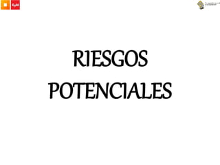 RIESGOS
POTENCIALES
 