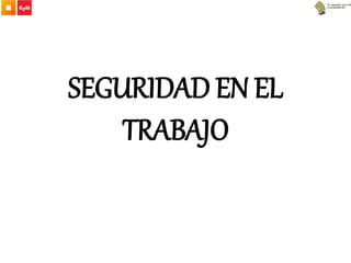 SEGURIDAD EN EL
TRABAJO
 