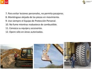 7. Para evitar lesiones personales, no permita pasajeros.
8. Manténgase alejado de las piezas en movimiento.
9. Use siempre el Equipo de Protección Personal.
10. No fume mientras reabastece de combustible.
11. Conozca su equipo y accesorios.
12. Opere sólo en áreas autorizadas.
 