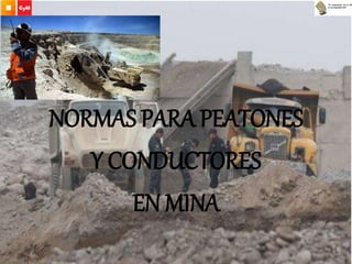 NORMAS PARA PEATONES
Y CONDUCTORES
EN MINA
 