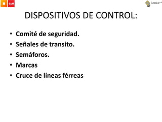 DISPOSITIVOS DE CONTROL:
• Comité de seguridad.
• Señales de transito.
• Semáforos.
• Marcas
• Cruce de líneas férreas
 