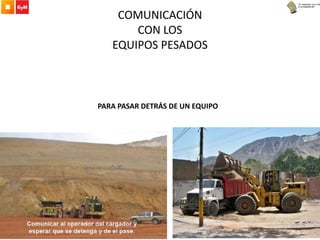 COMUNICACIÓN
CON LOS
EQUIPOS PESADOS
PARA PASAR DETRÁS DE UN EQUIPO
 