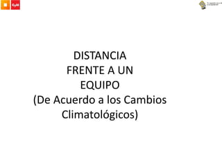 DISTANCIA
FRENTE A UN
EQUIPO
(De Acuerdo a los Cambios
Climatológicos)
 