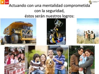 Actuando con una mentalidad comprometida
con la seguridad,
éstos serán nuestros logros:
 