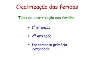 Cicatrização das feridas
 1º intenção
 2ª intenção
 fechamento primário
retardado
Tipos de cicatrização das feridas
 