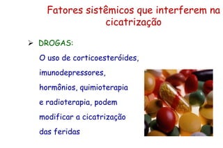 Fatores sistêmicos que interferem na
cicatrização
 DROGAS:
O uso de corticoesteróides,
imunodepressores,
hormônios, quimioterapia
e radioterapia, podem
modificar a cicatrização
das feridas
 