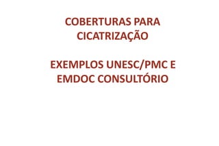 COBERTURAS PARA
CICATRIZAÇÃO
EXEMPLOS UNESC/PMC E
EMDOC CONSULTÓRIO
 