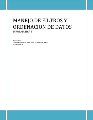 MANEJO DE FILTROS Y
ORDENACION DE DATOS
INFORMATICA I
30/12/2013
ESCUELA SUPERIOR POLITACNICA DE CHIMBORAZO
KEVIN REVELO

 