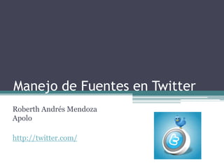 Manejo de Fuentes en Twitter Roberth Andrés Mendoza Apolo http://twitter.com/ 