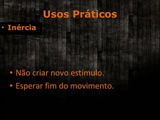 Usos Práticos Não criar novo estímulo. Esperar fim do movimento. Inércia 