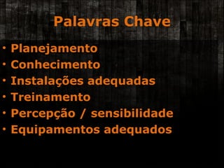 Palavras Chave Planejamento Conhecimento Instalações adequadas Treinamento Percepção / sensibilidade Equipamentos adequados 