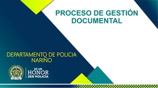 DEPARTAMENTO DE POLICIA
NARIÑO
PROCESO DE GESTIÓN
DOCUMENTAL
 