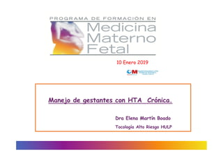 Manejo de gestantes con HTA Crónica.
Dra Elena Martín Boado
Tocología Alto Riesgo HULP
10 Enero 2019
 